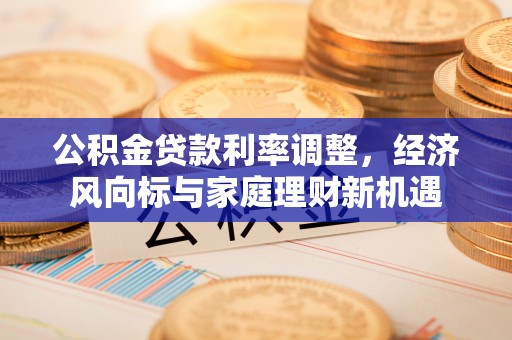 门头沟公积金贷款利率调整，经济风向标与家庭理财新机遇
