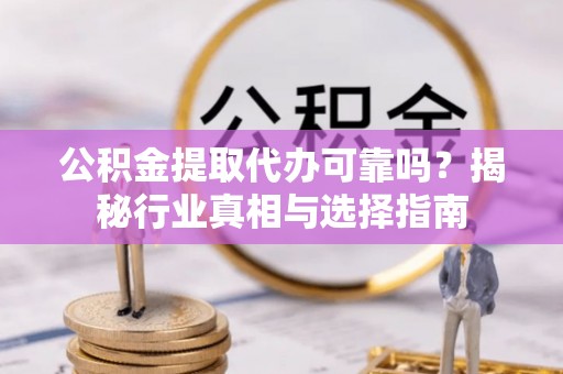 门头沟公积金提取代办可靠吗？揭秘行业真相与选择指南