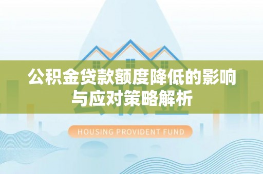 门头沟公积金贷款额度降低的影响与应对策略解析