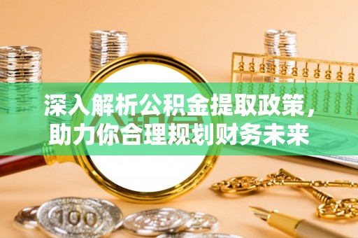 门头沟深入解析公积金提取政策，助力你合理规划财务未来