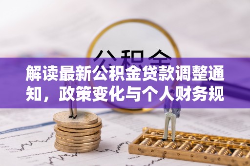 门头沟解读最新公积金贷款调整通知，政策变化与个人财务规划的影响