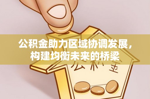 门头沟公积金助力区域协调发展，构建均衡未来的桥梁