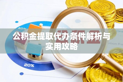 门头沟公积金提取代办条件解析与实用攻略