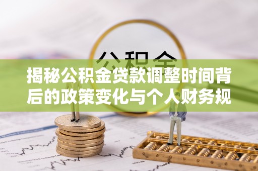 门头沟揭秘公积金贷款调整时间背后的政策变化与个人财务规划