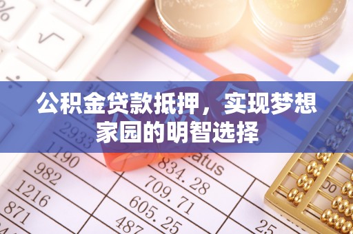 门头沟公积金贷款抵押，实现梦想家园的明智选择