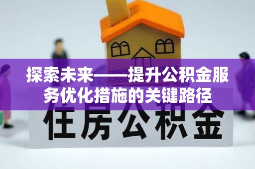 门头沟探索未来——提升公积金服务优化措施的关键路径