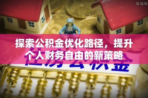门头沟探索公积金优化路径，提升个人财务自由的新策略