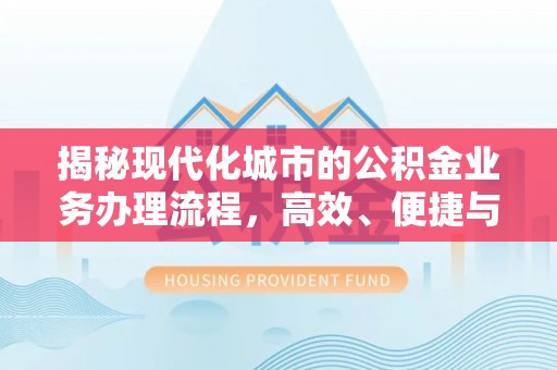 门头沟揭秘现代化城市的公积金业务办理流程，高效、便捷与未来趋势