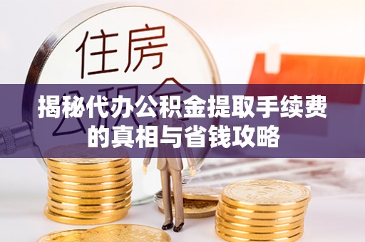 门头沟揭秘代办公积金提取手续费的真相与省钱攻略