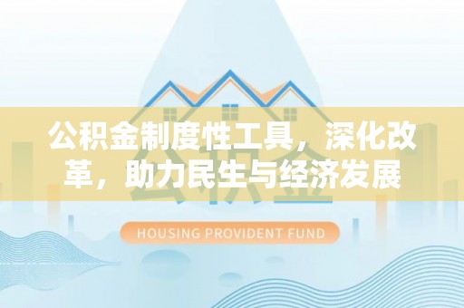 门头沟公积金制度性工具，深化改革，助力民生与经济发展