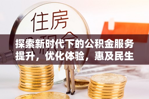 门头沟探索新时代下的公积金服务提升，优化体验，惠及民生
