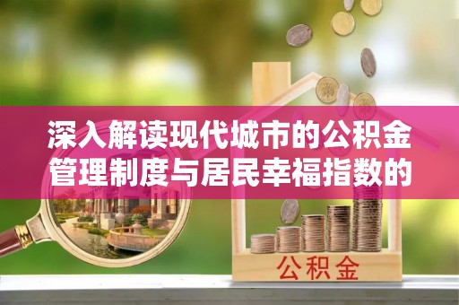 门头沟深入解读现代城市的公积金管理制度与居民幸福指数的关联
