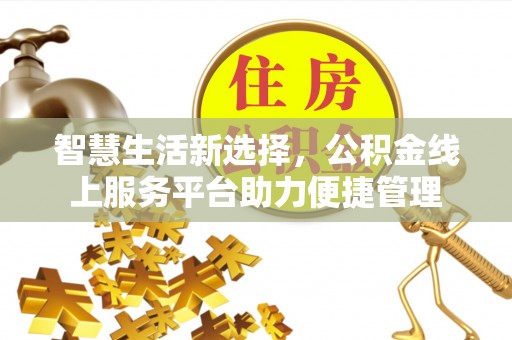 门头沟智慧生活新选择，公积金线上服务平台助力便捷管理