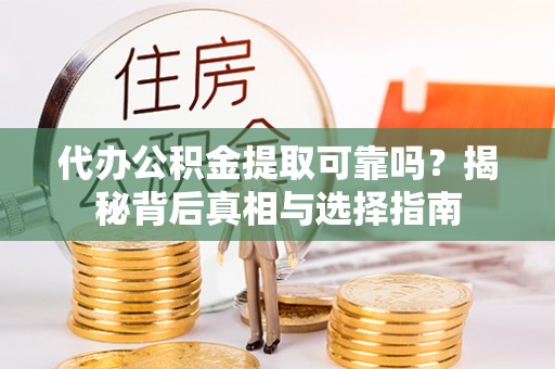 门头沟代办公积金提取可靠吗？揭秘背后真相与选择指南