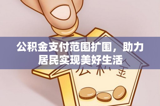 门头沟公积金支付范围扩围，助力居民实现美好生活