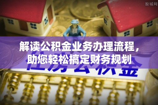 门头沟解读公积金业务办理流程，助您轻松搞定财务规划