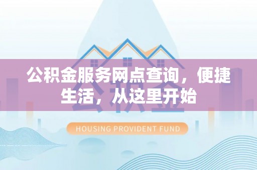 门头沟公积金服务网点查询，便捷生活，从这里开始