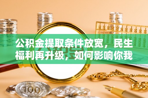 门头沟公积金提取条件放宽，民生福利再升级，如何影响你我生活？