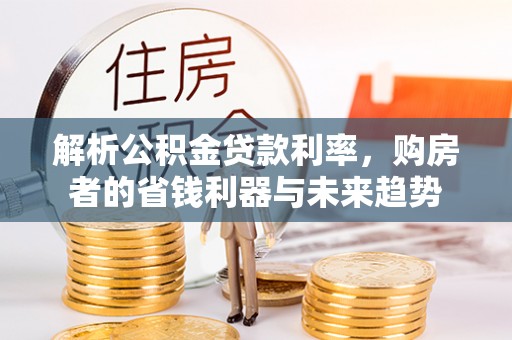 门头沟解析公积金贷款利率，购房者的省钱利器与未来趋势