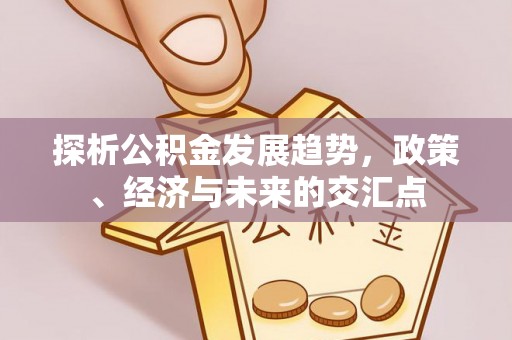 门头沟探析公积金发展趋势，政策、经济与未来的交汇点