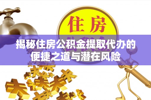 门头沟揭秘住房公积金提取代办的便捷之道与潜在风险