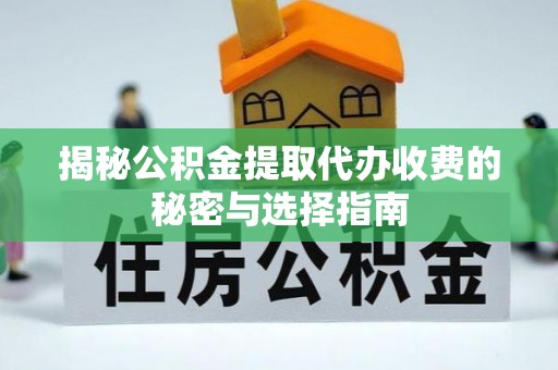 门头沟揭秘公积金提取代办收费的秘密与选择指南