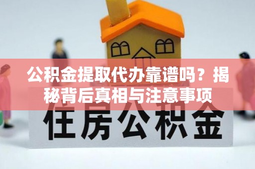 门头沟公积金提取代办靠谱吗？揭秘背后真相与注意事项