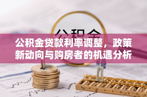 门头沟公积金贷款利率调整，政策新动向与购房者的机遇分析