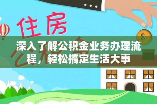门头沟深入了解公积金业务办理流程，轻松搞定生活大事