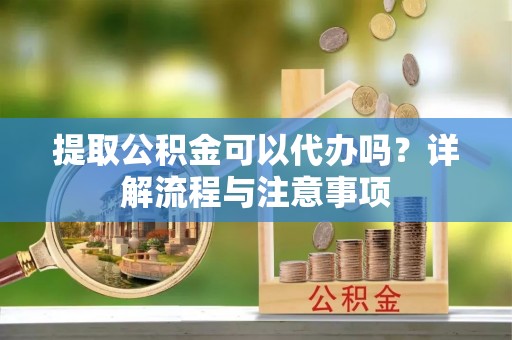 门头沟提取公积金可以代办吗？详解流程与注意事项