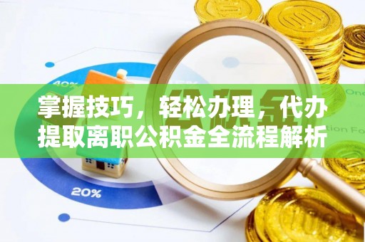 门头沟掌握技巧，轻松办理，代办提取离职公积金全流程解析