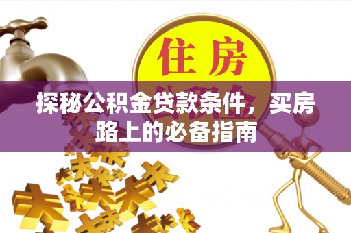 门头沟探秘公积金贷款条件，买房路上的必备指南
