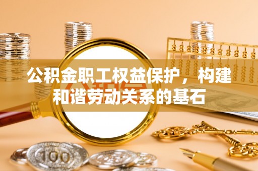 门头沟公积金职工权益保护，构建和谐劳动关系的基石
