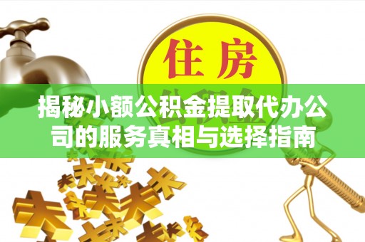 门头沟揭秘小额公积金提取代办公司的服务真相与选择指南