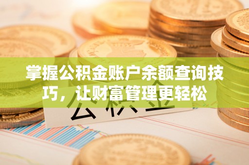 门头沟掌握公积金账户余额查询技巧，让财富管理更轻松