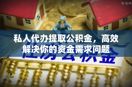 门头沟私人代办提取公积金，高效解决你的资金需求问题