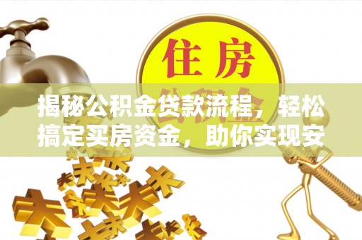 门头沟揭秘公积金贷款流程，轻松搞定买房资金，助你实现安居梦想