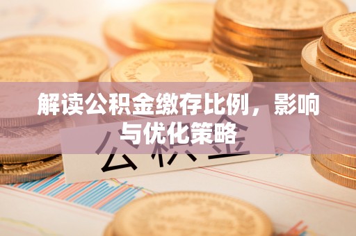 门头沟解读公积金缴存比例，影响与优化策略