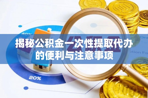 门头沟揭秘公积金一次性提取代办的便利与注意事项
