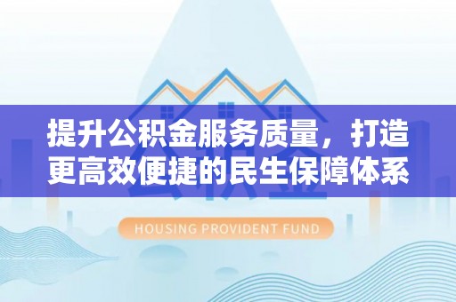 门头沟提升公积金服务质量，打造更高效便捷的民生保障体系