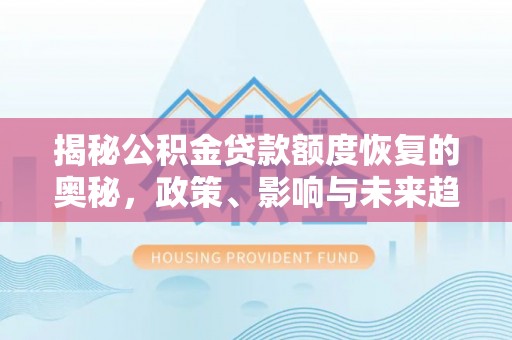 门头沟揭秘公积金贷款额度恢复的奥秘，政策、影响与未来趋势