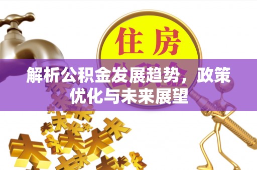 门头沟解析公积金发展趋势，政策优化与未来展望