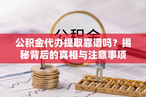 门头沟公积金代办提取靠谱吗？揭秘背后的真相与注意事项