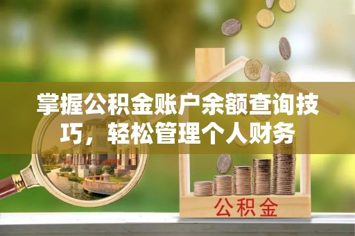 门头沟掌握公积金账户余额查询技巧，轻松管理个人财务