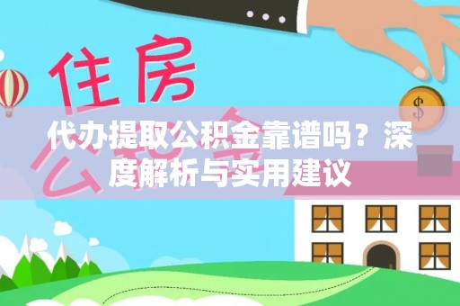 门头沟代办提取公积金靠谱吗？深度解析与实用建议