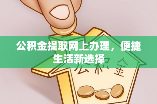 门头沟公积金提取网上办理，便捷生活新选择