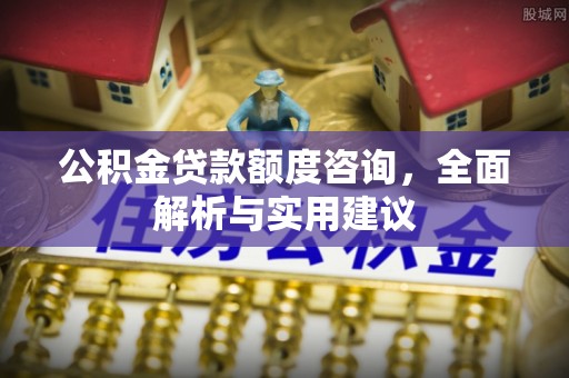 门头沟公积金贷款额度咨询，全面解析与实用建议
