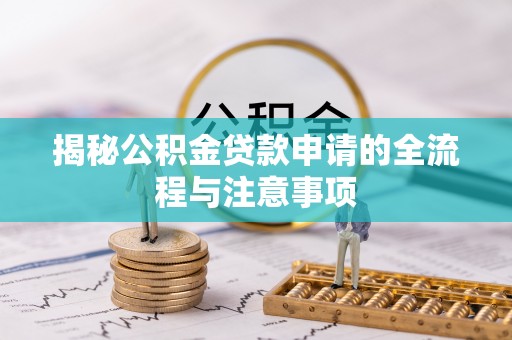 门头沟揭秘公积金贷款申请的全流程与注意事项
