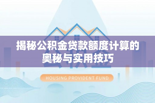 门头沟揭秘公积金贷款额度计算的奥秘与实用技巧