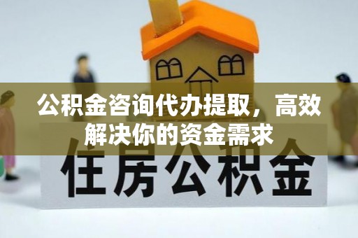 门头沟公积金咨询代办提取，高效解决你的资金需求